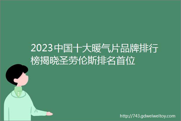 2023中国十大暖气片品牌排行榜揭晓圣劳伦斯排名首位